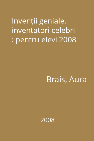 Invenţii geniale, inventatori celebri : pentru elevi 2008