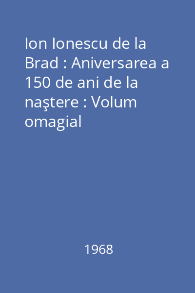 Ion Ionescu de la Brad : Aniversarea a 150 de ani de la naştere : Volum omagial