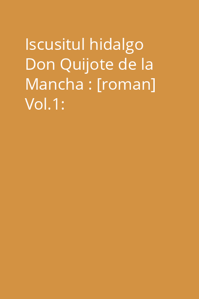 Iscusitul hidalgo Don Quijote de la Mancha : [roman] Vol.1: