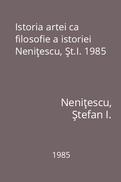 Istoria artei ca filosofie a istoriei Neniţescu, Şt.I. 1985
