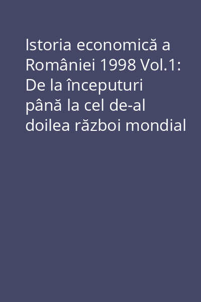 Istoria economică a României 1998 Vol.1: De la începuturi până la cel de-al doilea război mondial