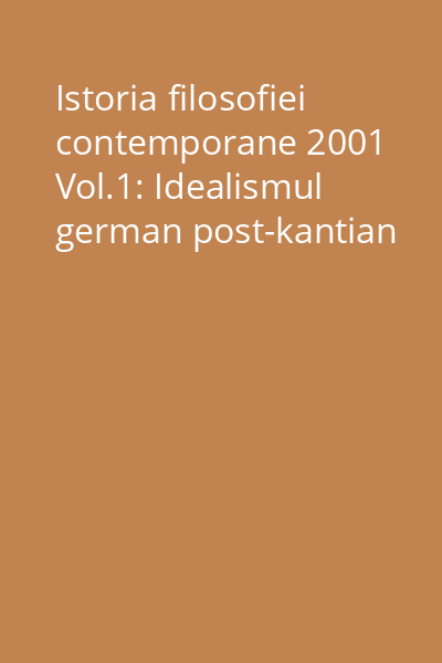 Istoria filosofiei contemporane 2001 Vol.1: Idealismul german post-kantian