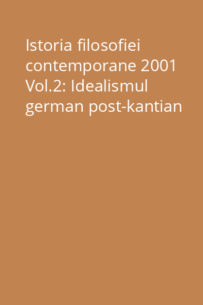 Istoria filosofiei contemporane 2001 Vol.2: Idealismul german post-kantian