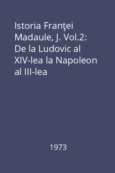 Istoria Franţei Madaule, J. Vol.2: De la Ludovic al XIV-lea la Napoleon al III-lea