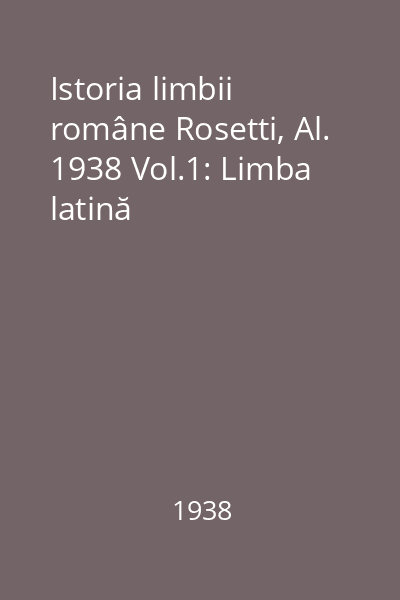 Istoria limbii române Rosetti, Al. 1938 Vol.1: Limba latină
