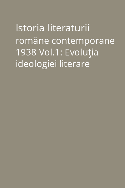 Istoria literaturii române contemporane 1938 Vol.1: Evoluţia ideologiei literare