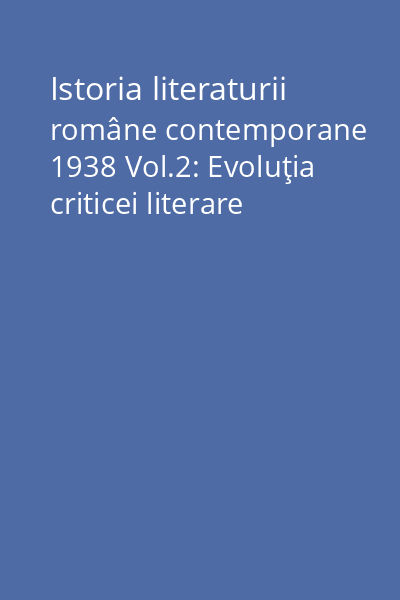 Istoria literaturii române contemporane 1938 Vol.2: Evoluţia criticei literare