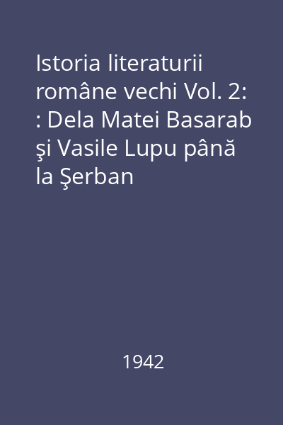 Istoria literaturii române vechi Vol. 2: : Dela Matei Basarab şi Vasile Lupu până la Şerban Cantacuzino şi D. Cantemir
