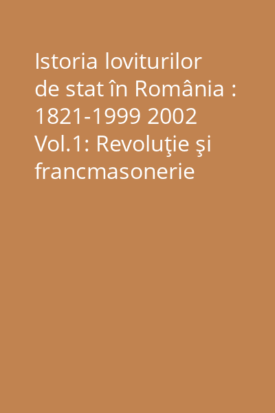 Istoria loviturilor de stat în România : 1821-1999 2002 Vol.1: Revoluţie şi francmasonerie