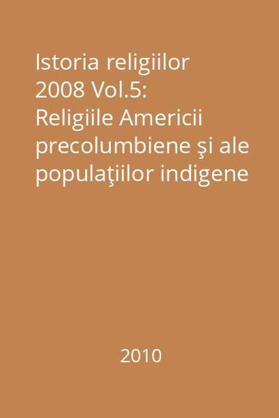Istoria religiilor 2008 Vol.5: Religiile Americii precolumbiene şi ale populaţiilor indigene