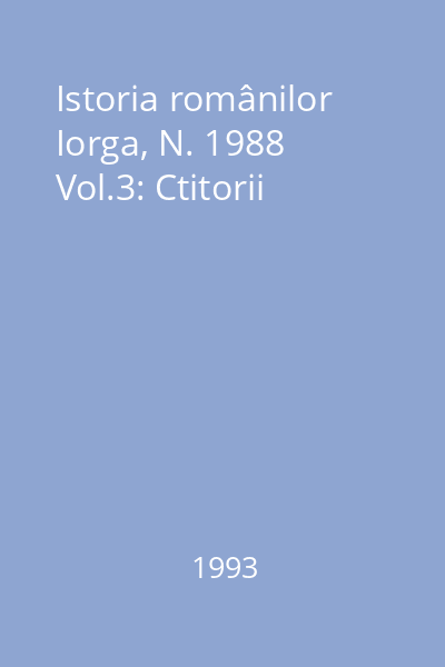 Istoria românilor Iorga, N. 1988 Vol.3: Ctitorii