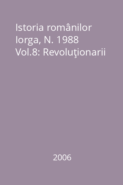 Istoria românilor Iorga, N. 1988 Vol.8: Revoluţionarii