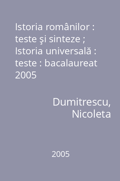 Istoria românilor : teste şi sinteze ; Istoria universală : teste : bacalaureat 2005