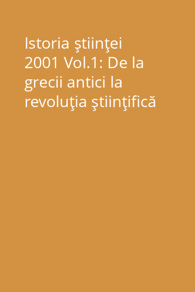 Istoria ştiinţei 2001 Vol.1: De la grecii antici la revoluţia ştiinţifică