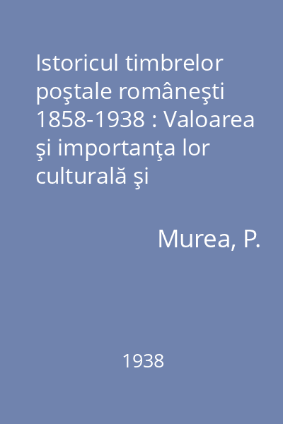 Istoricul timbrelor poştale româneşti 1858-1938 : Valoarea şi importanţa lor culturală şi filatelică