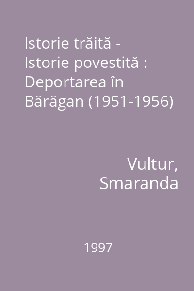 Istorie trăită - Istorie povestită : Deportarea în Bărăgan (1951-1956)