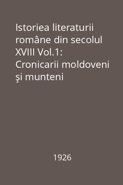 Istoriea literaturii române din secolul XVIII Vol.1: Cronicarii moldoveni şi munteni