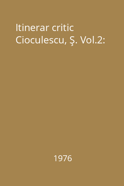 Itinerar critic Cioculescu, Ş. Vol.2: