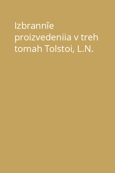 Izbrannîe proizvedeniia v treh tomah Tolstoi, L.N.