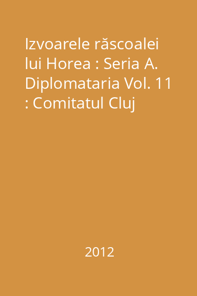 Izvoarele răscoalei lui Horea : Seria A. Diplomataria Vol. 11 : Comitatul Cluj