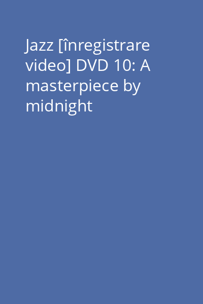 Jazz [înregistrare video] DVD 10: A masterpiece by midnight