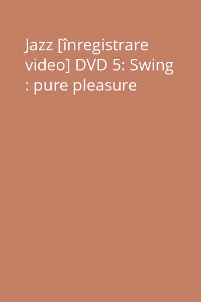 Jazz [înregistrare video] DVD 5: Swing : pure pleasure