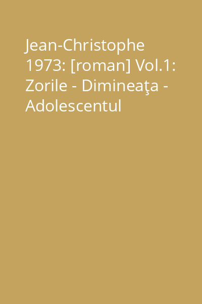 Jean-Christophe 1973: [roman] Vol.1: Zorile - Dimineaţa - Adolescentul