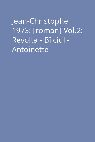 Jean-Christophe 1973: [roman] Vol.2: Revolta - Bîlciul - Antoinette