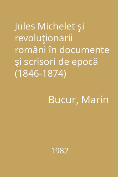 Jules Michelet şi revoluţionarii români în documente şi scrisori de epocă (1846-1874)