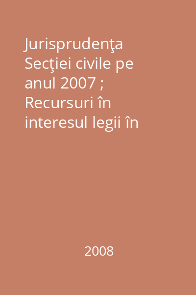 Jurisprudenţa Secţiei civile pe anul 2007 ; Recursuri în interesul legii în materie civilă