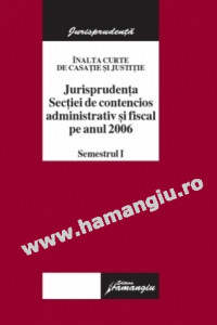Jurisprudenţa Secţiei de contencios administrativ şi fiscal pe anul 2006 : semestru I