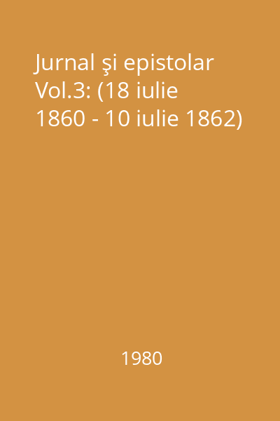 Jurnal şi epistolar Vol.3: (18 iulie 1860 - 10 iulie 1862)