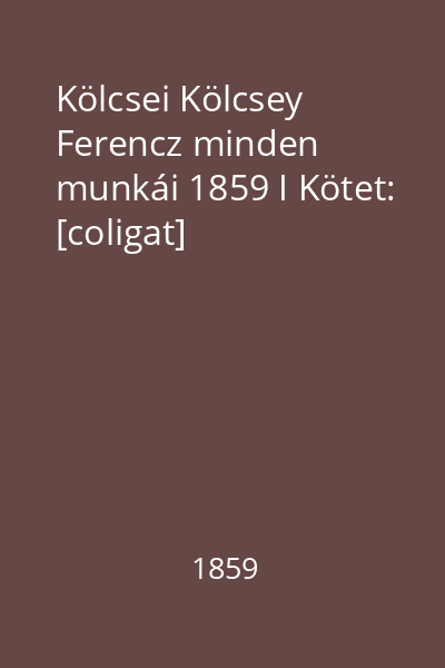 Kölcsei Kölcsey Ferencz minden munkái 1859 I Kötet: [coligat]
