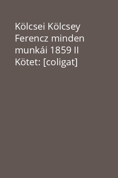 Kölcsei Kölcsey Ferencz minden munkái 1859 II Kötet: [coligat]