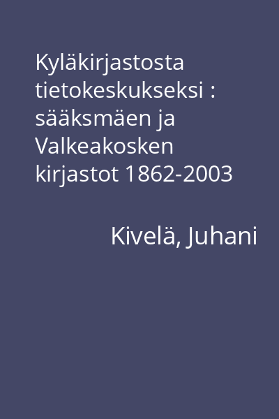 Kyläkirjastosta tietokeskukseksi : sääksmäen ja Valkeakosken kirjastot 1862-2003