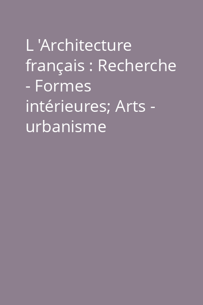 L 'Architecture français : Recherche - Formes intérieures; Arts - urbanisme