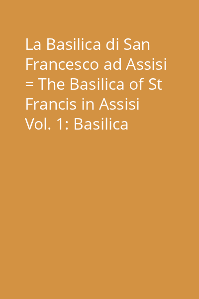 La Basilica di San Francesco ad Assisi = The Basilica of St Francis in Assisi Vol. 1: Basilica inferiore = Lower Basilica : [Atlante fotografico = Photo-Atlas]