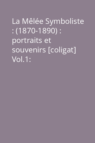 La Mêlée Symboliste : (1870-1890) : portraits et souvenirs [coligat] Vol.1: