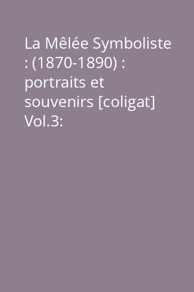 La Mêlée Symboliste : (1870-1890) : portraits et souvenirs [coligat] Vol.3: