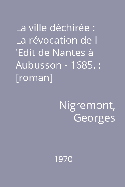 La ville déchirée : La révocation de l 'Edit de Nantes à Aubusson - 1685. : [roman]