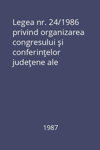 Legea nr. 24/1986 privind organizarea congresului şi conferinţelor judeţene ale oamenilor munci, alegerea şi atribuţiile organelor acestora