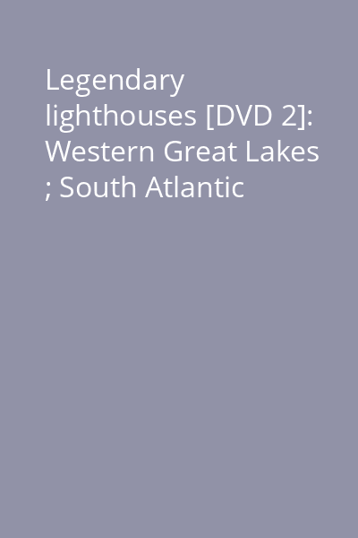 Legendary lighthouses [DVD 2]: Western Great Lakes ; South Atlantic