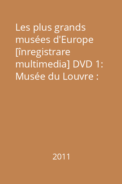 Les plus grands musées d'Europe [înregistrare multimedia] DVD 1: Partie 1: Musée du Louvre