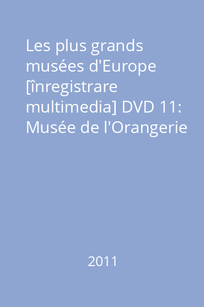 Les plus grands musées d'Europe [înregistrare multimedia] DVD 11: Musée de l'Orangerie