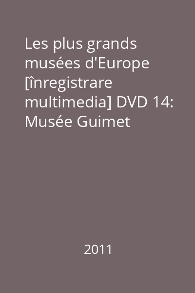 Les plus grands musées d'Europe [înregistrare multimedia] DVD 14: Musée Guimet