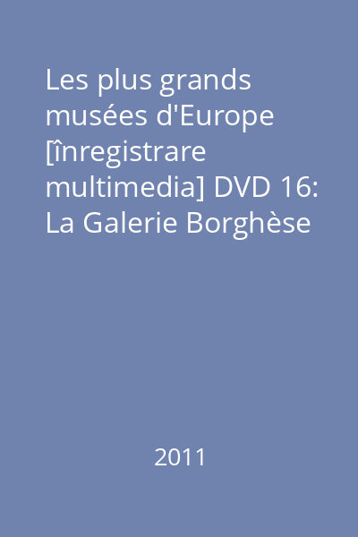 Les plus grands musées d'Europe [înregistrare multimedia] DVD 16: La Galerie Borghèse