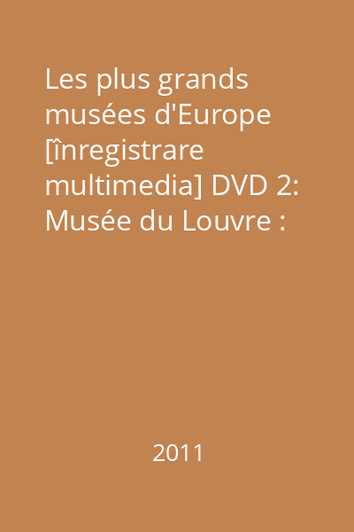 Les plus grands musées d'Europe [înregistrare multimedia] DVD 2: Partie 2: Musée du Louvre