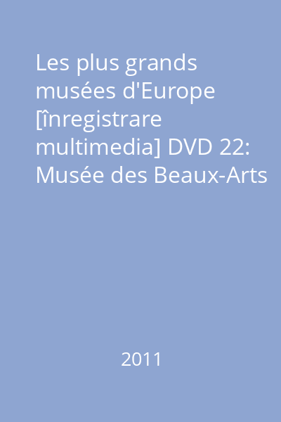 Les plus grands musées d'Europe [înregistrare multimedia] DVD 22: Musée des Beaux-Arts