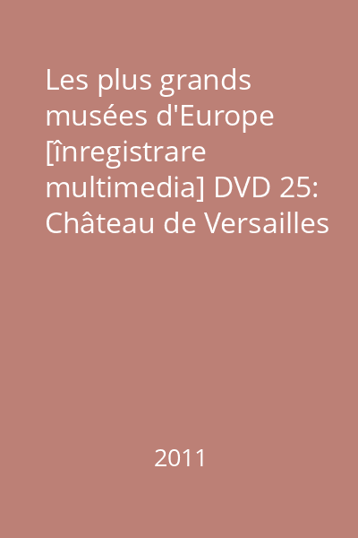 Les plus grands musées d'Europe [înregistrare multimedia] DVD 25: Château de Versailles
