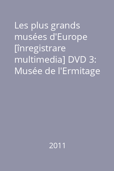 Les plus grands musées d'Europe [înregistrare multimedia] DVD 3: Musée de l'Ermitage